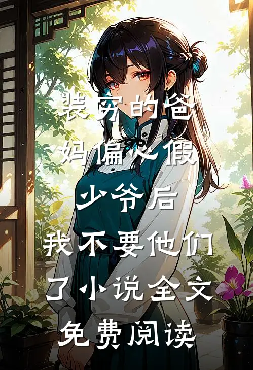 装穷的爸妈偏心假少爷后，我不要他们了小说全文免费阅读