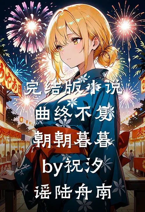 完结版小说曲终不复朝朝暮暮by祝汐谣陆舟南