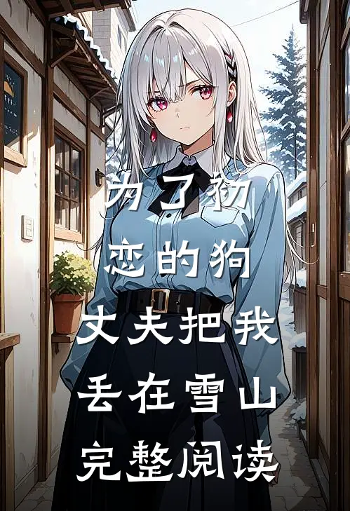 为了初恋的狗，丈夫把我丢在雪山完整阅读