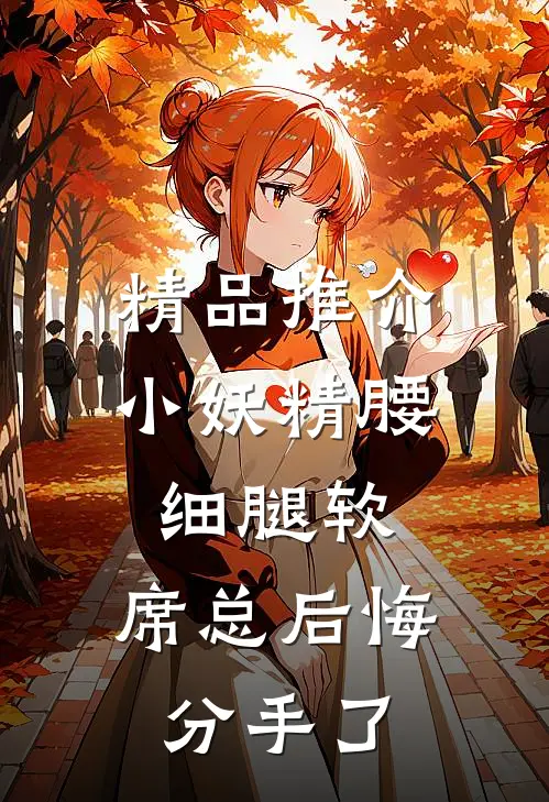 精品推介小妖精腰细腿软，席总后悔分手了