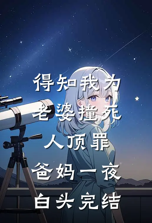 得知我为老婆撞死人顶罪，爸妈一夜白头完结