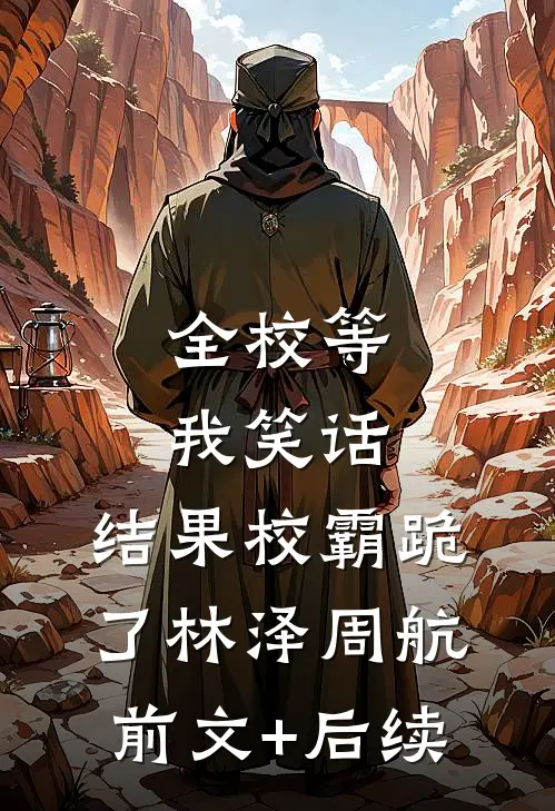 全校等我笑话，结果校霸跪了林泽周航前文+后续