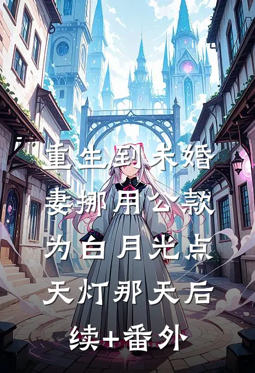 重生到未婚妻挪用公款为白月光点天灯那天后续+番外