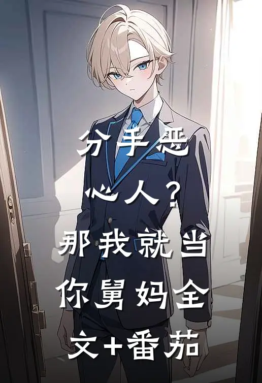 分手恶心人？那我就当你舅妈全文+番茄