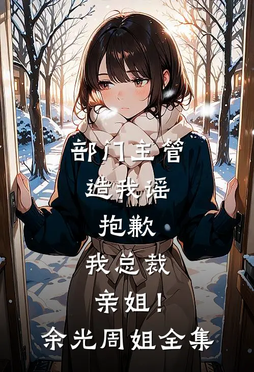 部门主管造我谣，抱歉，我总裁亲姐！余光周姐 全集