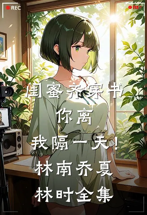 闺蜜齐穿书，你离，我隔一天！林南乔夏林时 全集