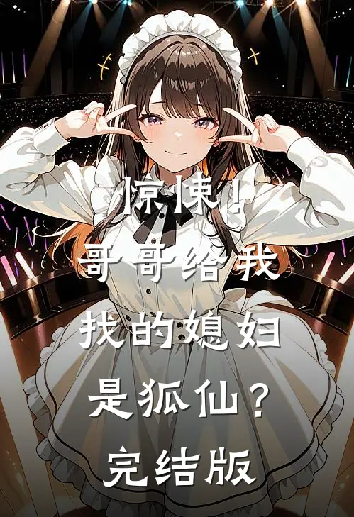 惊悚！哥哥给我找的媳妇是狐仙？完结版