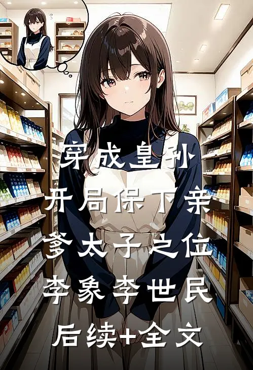穿成皇孙，开局保下亲爹太子之位李象李世民后续+全文
