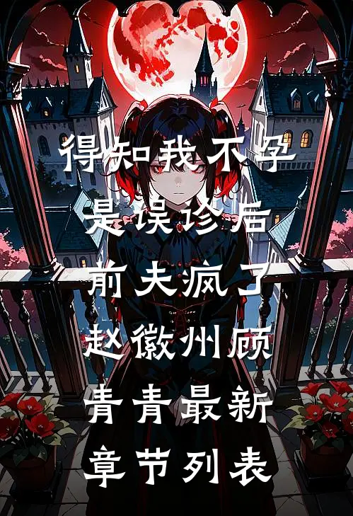得知我不孕是误诊后，前夫疯了赵徽州顾青青最新章节列表