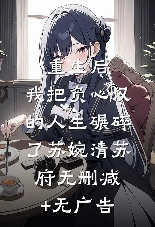 重生后，我把负心汉的人生碾碎了苏婉清苏府无删减+无广告
