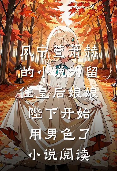 凤宁萱萧赫的小说为留住皇后娘娘，陛下开始用男色了小说阅读