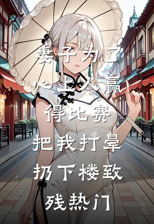 妻子为了心上人赢得比赛，把我打晕扔下楼致残热门