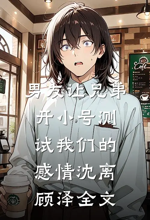 男友让兄弟开小号测试我们的感情沈离顾泽全文