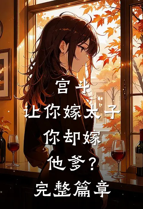 宫斗：让你嫁太子，你却嫁他爹？完整篇章