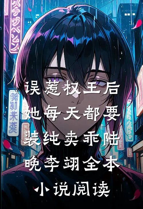 误惹权王后,她每天都要装纯卖乖(陆晚李翊)全本小说阅读