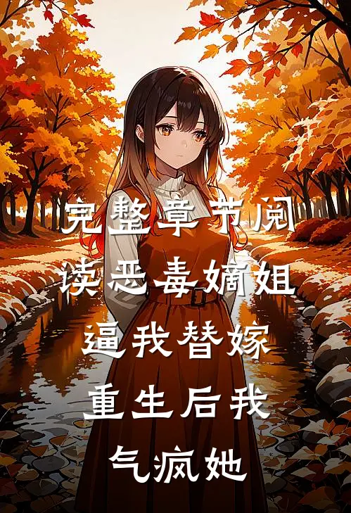 完整章节阅读恶毒嫡姐逼我替嫁，重生后我气疯她