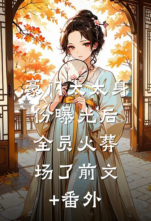 豪门太太身份曝光后，全员火葬场了前文+番外