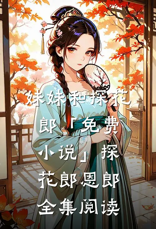 妹妹和探花郎「免费小说」探花郎恩郎全集阅读