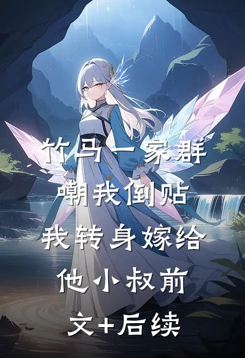 竹马一家群嘲我倒贴，我转身嫁给他小叔前文+后续