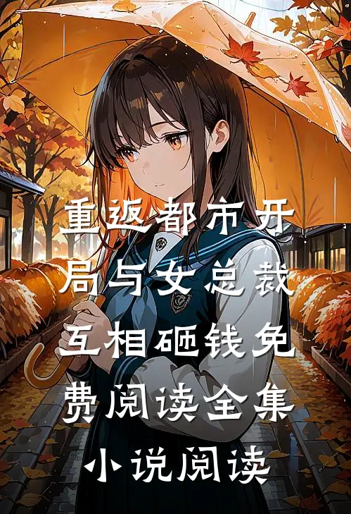 重返都市开局与女总裁互相砸钱免费阅读全集小说阅读