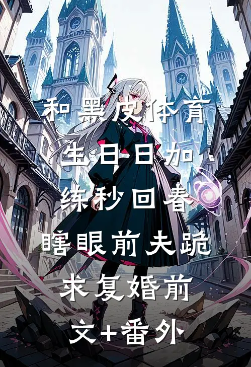 和黑皮体育生日日加练秒回春，瞎眼前夫跪求复婚前文+番外