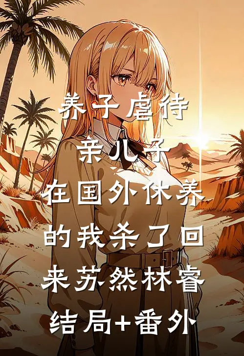 养子虐待亲儿子，在国外休养的我杀了回来苏然林睿结局+番外