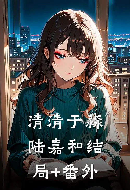 清清于淼陆嘉和结局+番外