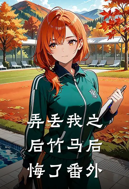 弄丢我之后竹马后悔了 番外