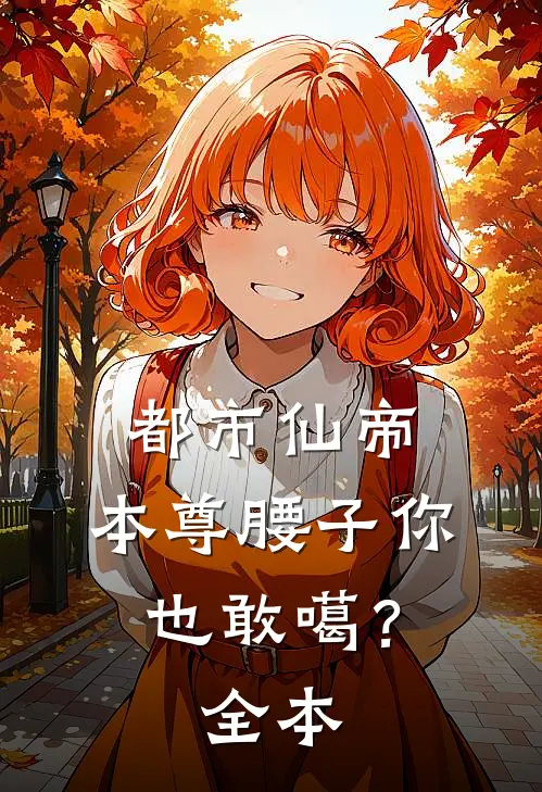 都市仙帝：本尊腰子你也敢噶？全本