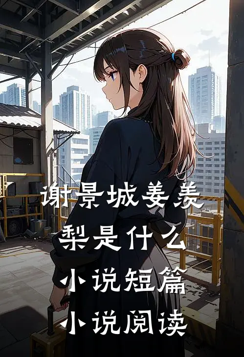 谢景城姜羡梨是什么小说短篇小说阅读