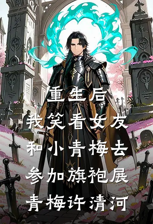 重生后，我笑看女友和小青梅去参加旗袍展青梅许清河