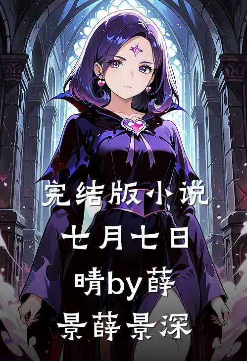 完结版小说七月七日晴by薛景薛景深