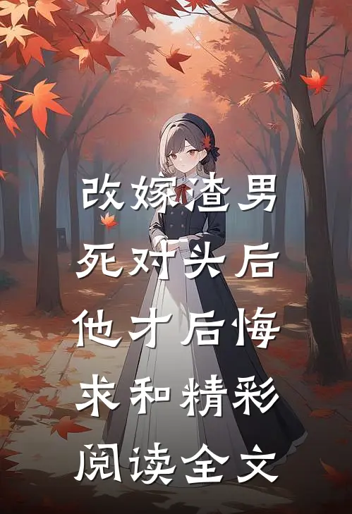 改嫁渣男死对头后，他才后悔求和精彩阅读全文