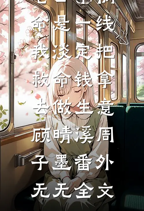 老公车祸命悬一线，我淡定把救命钱拿去做生意：顾晴溪周子墨 番外无无全文