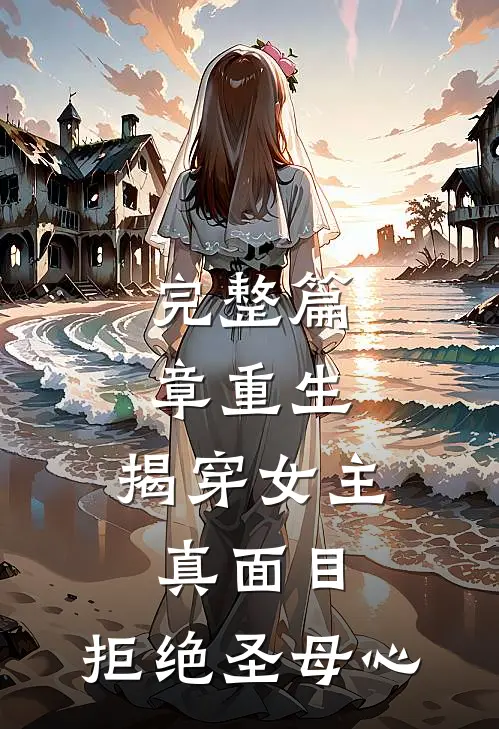 完整篇章重生：揭穿女主真面目，拒绝圣母心