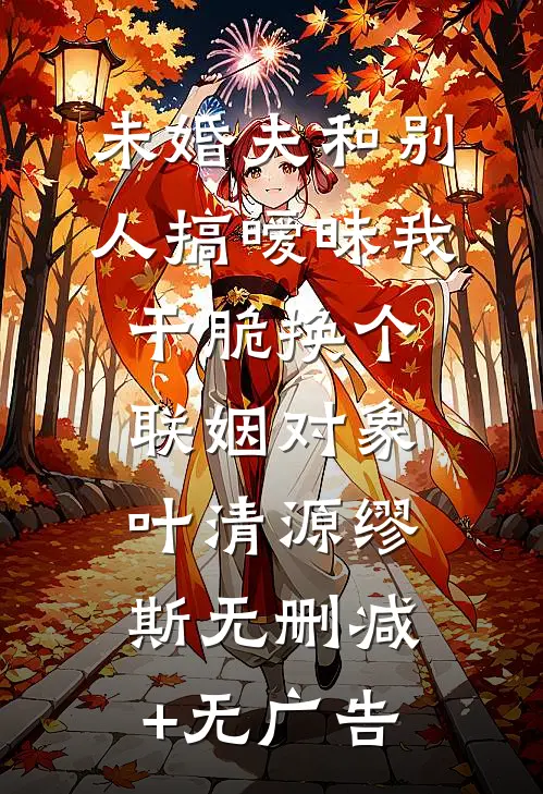未婚夫和别人搞暧昧我干脆换个联姻对象叶清源缪斯无删减+无广告