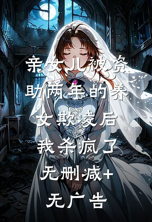 亲女儿被资助两年的养女欺凌后，我杀疯了无删减+无广告