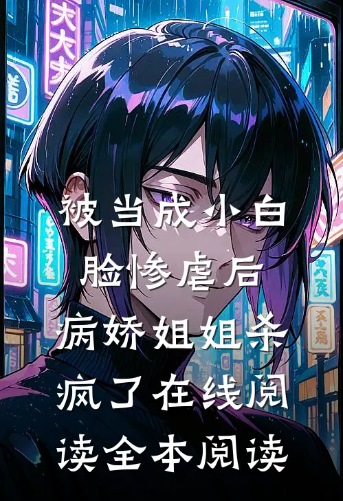 被当成小白脸惨虐后，病娇姐姐杀疯了在线阅读全本阅读