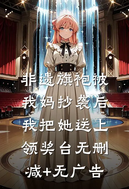 非遗旗袍被我妈抄袭后，我把她送上领奖台无删减+无广告
