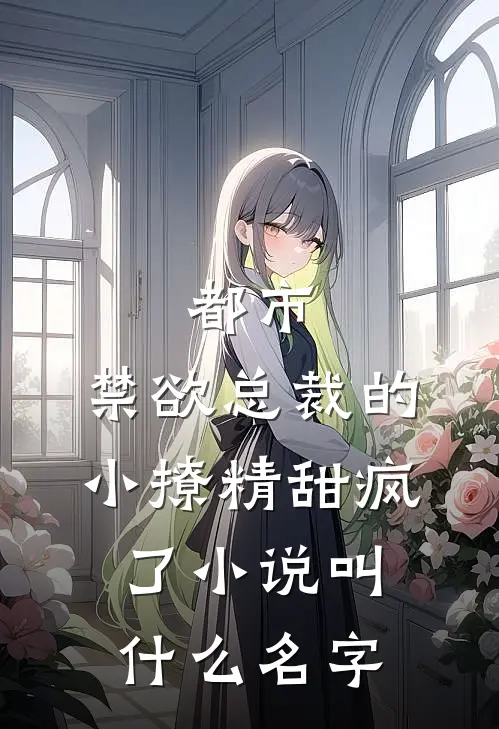 都市：禁欲总裁的小撩精甜疯了小说叫什么名字