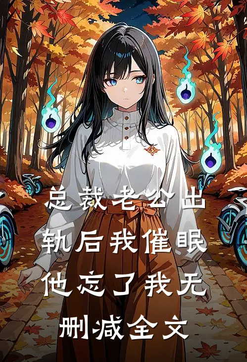 总裁老公出轨后 我催眠他忘了我无删减全文