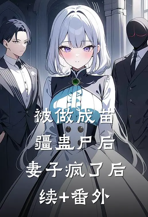 被做成苗疆蛊尸后，妻子疯了后续+番外