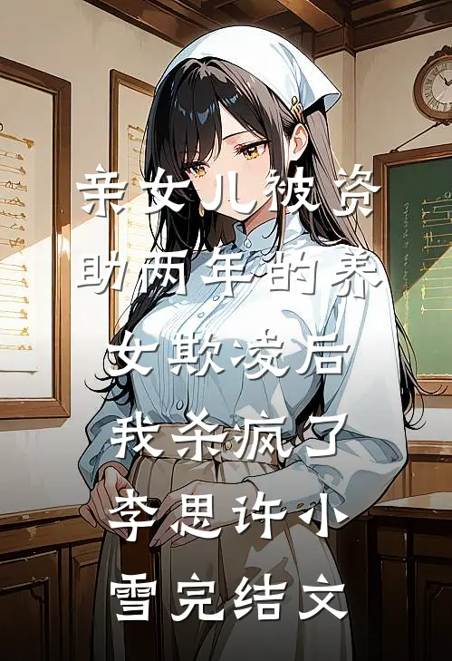 亲女儿被资助两年的养女欺凌后，我杀疯了李思许小雪完结文