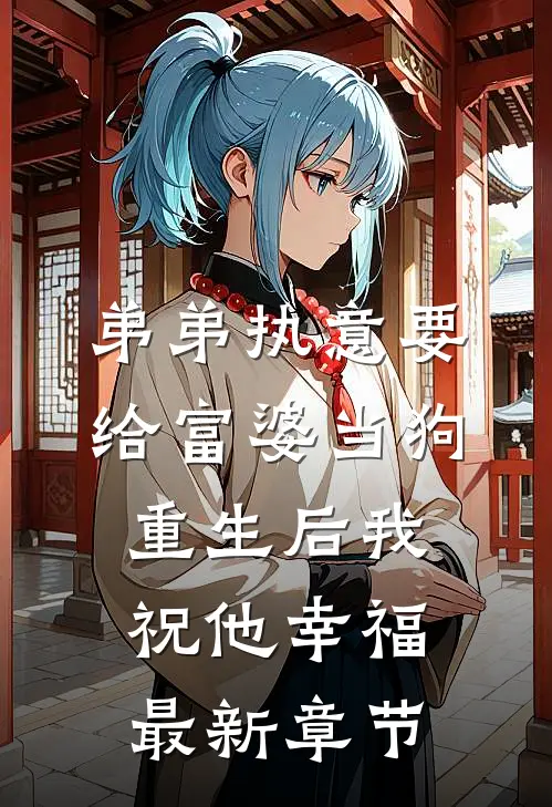 弟弟执意要给富婆当狗，重生后我祝他幸福最新章节
