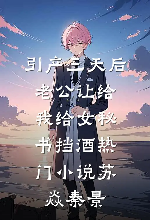 引产三天后，老公让给我给女秘书挡酒热门小说苏焱秦景