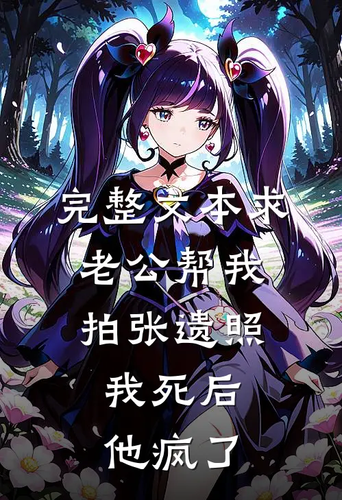 完整文本求老公帮我拍张遗照，我死后他疯了