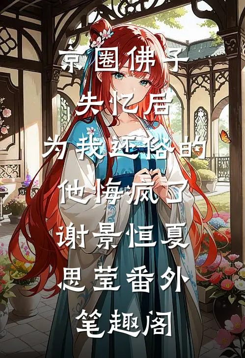 京圈佛子失忆后，为我还俗的他悔疯了：谢景恒夏思莹番外笔趣阁