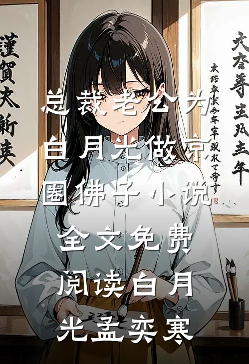 总裁老公为白月光做京圈佛子小说全文免费阅读白月光孟奕寒