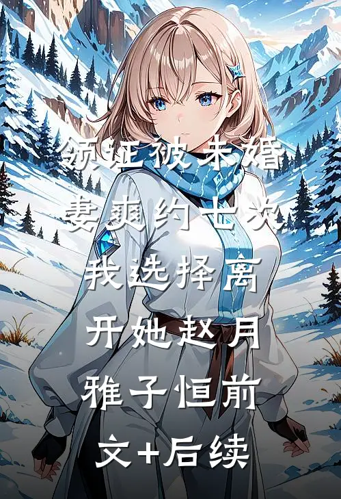 领证被未婚妻爽约七次，我选择离开她赵月雅子恒前文+后续