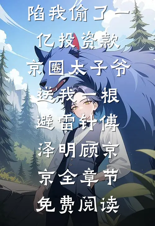 小说全家诬陷我偷了一亿投资款，京圈太子爷送我一根避雷针傅泽明顾京京全章节免费阅读